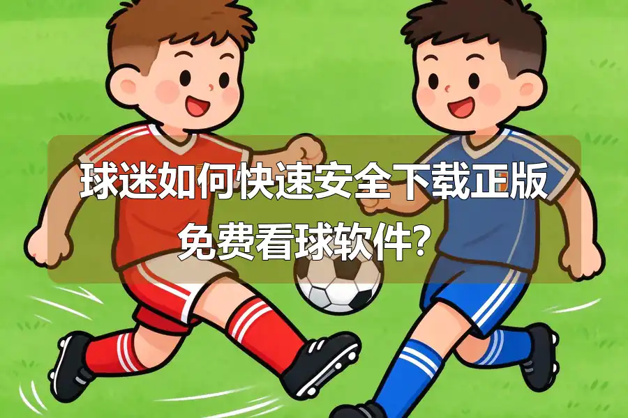 球迷如何快速安全下载正版免费看球软件？